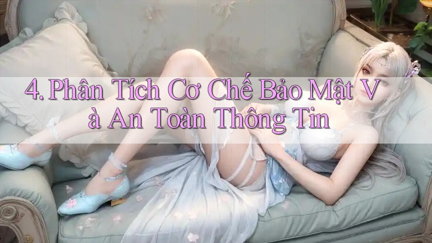 4. Phân Tích Cơ Chế Bảo Mật Và An Toàn Thông Tin 4. Phân Tích Cơ Chế Bảo Mật Và An Toàn Thông Tin