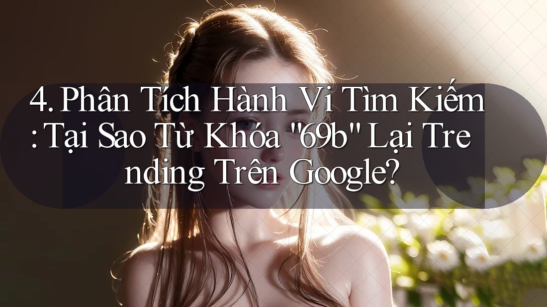 4. Phân Tích Hành Vi Tìm Kiếm: Tại Sao Từ Khóa “69b” Lại Trending Trên Google? 4. Phân Tích Hành Vi Tìm Kiếm: Tại Sao Từ Khóa “69b” Lại Trending Trên Google?