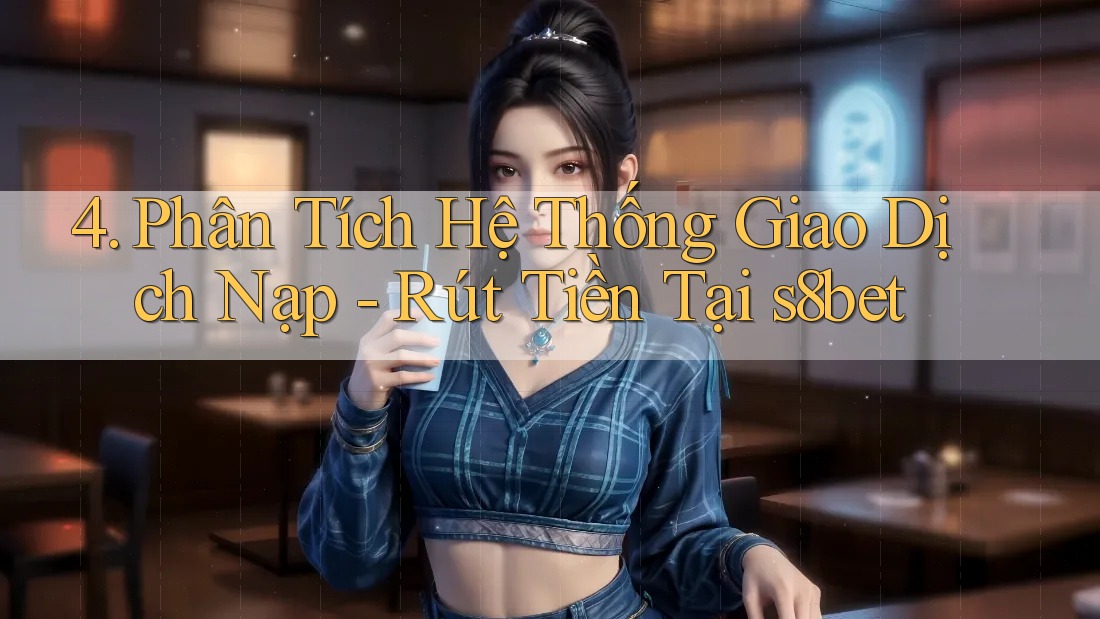 4. Phân Tích Hệ Thống Giao Dịch Nạp - Rút Tiền Tại s8bet 4. Phân Tích Hệ Thống Giao Dịch Nạp - Rút Tiền Tại s8bet