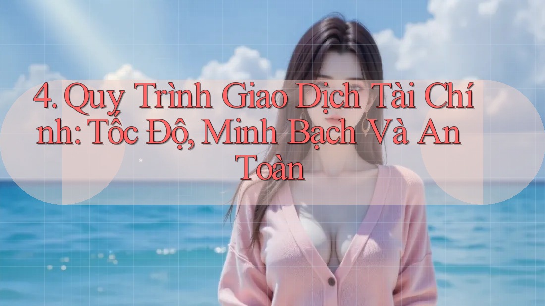 4. Quy Trình Giao Dịch Tài Chính: Tốc Độ, Minh Bạch Và An Toàn 4. Quy Trình Giao Dịch Tài Chính: Tốc Độ, Minh Bạch Và An Toàn