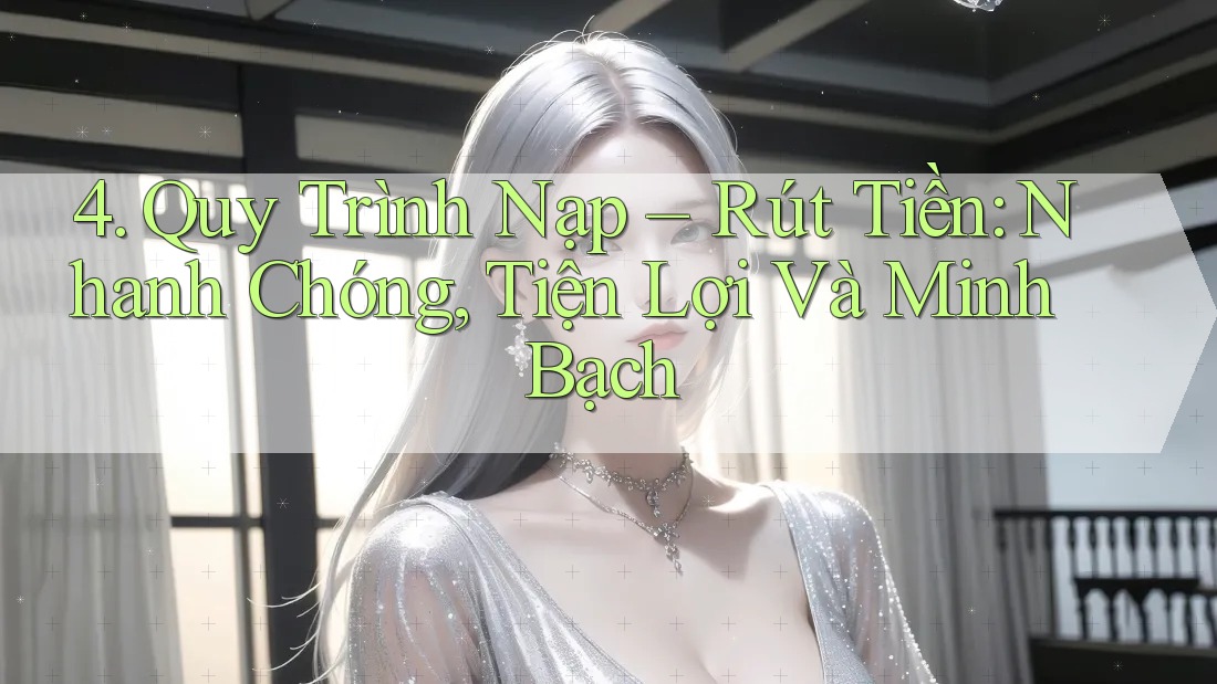 4. Quy Trình Nạp – Rút Tiền: Nhanh Chóng, Tiện Lợi Và Minh Bạch 4. Quy Trình Nạp – Rút Tiền: Nhanh Chóng, Tiện Lợi Và Minh Bạch