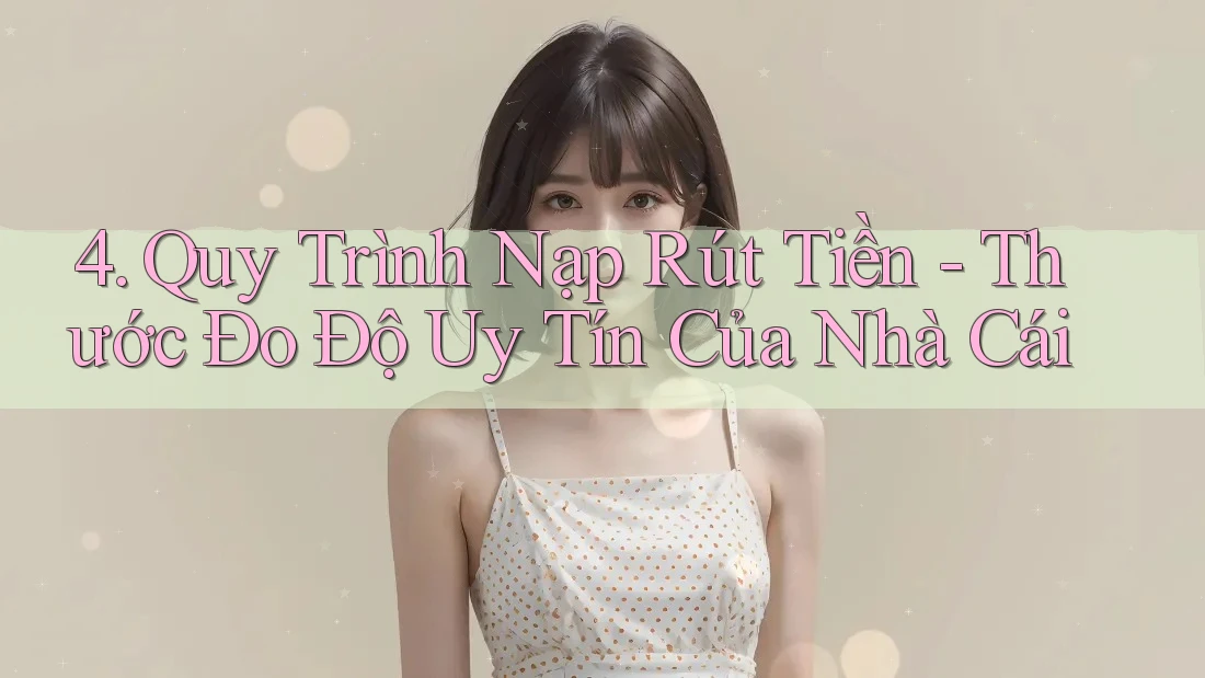 4. Quy Trình Nạp Rút Tiền - Thước Đo Độ Uy Tín Của Nhà Cái 4. Quy Trình Nạp Rút Tiền - Thước Đo Độ Uy Tín Của Nhà Cái