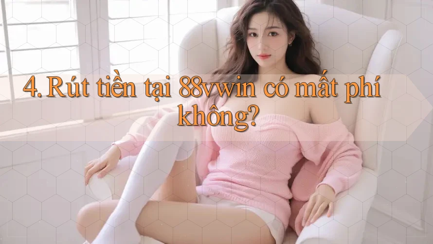 4. Rút tiền tại 88vwin có mất phí không?
