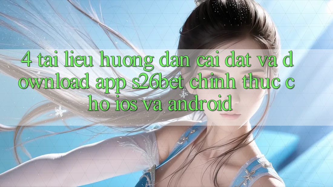 4. Tài liệu hướng dẫn Cài đặt Và Download App S26bet Chính Thức Cho iOS Và Android 4. Tài liệu hướng dẫn Cài đặt Và Download App S26bet Chính Thức Cho iOS Và Android