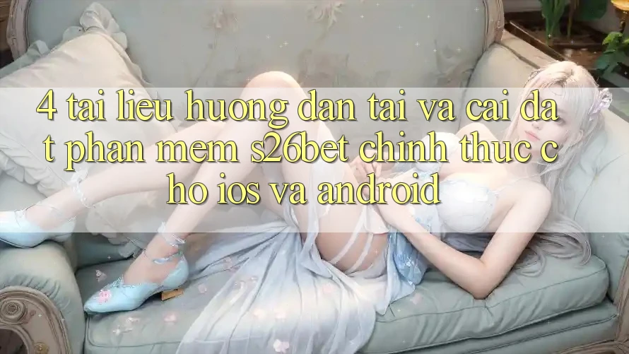 4. Tài liệu hướng dẫn Tải Và Cài Đặt Phần mềm S26bet Chính Thức Cho iOS Và Android 4. Tài liệu hướng dẫn Tải Và Cài Đặt Phần mềm S26bet Chính Thức Cho iOS Và Android