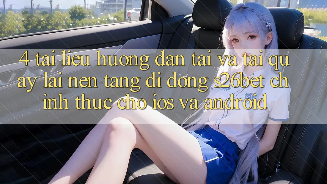 4. Tài liệu hướng dẫn Tải Và Tải quay lại Nền tảng di động S26bet Chính Thức Cho iOS Và Android