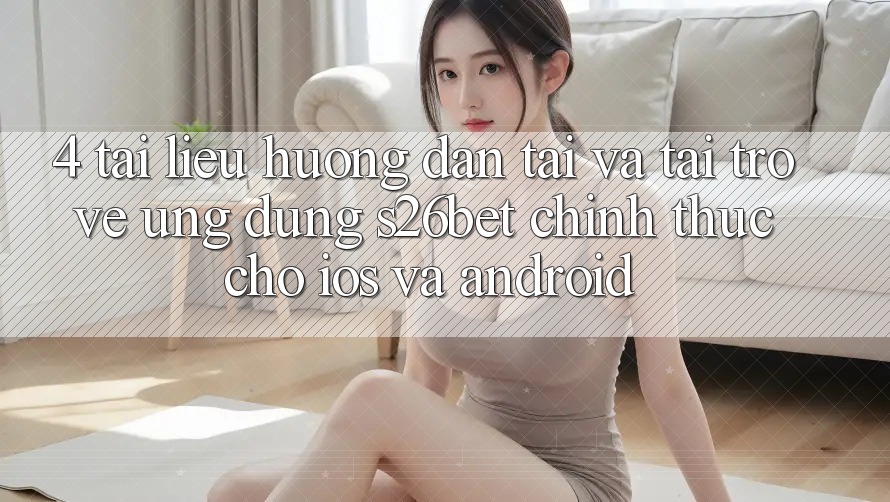 4. Tài liệu hướng dẫn Tải Và Tải trở về Ứng dụng S26bet Chính Thức Cho iOS Và Android 4. Tài liệu hướng dẫn Tải Và Tải trở về Ứng dụng S26bet Chính Thức Cho iOS Và Android