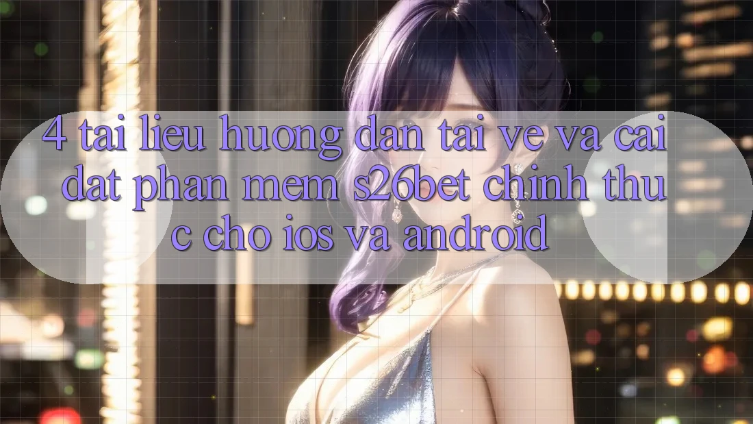4. Tài liệu hướng dẫn Tải về Và Cài Đặt Phần mềm S26bet Chính Thức Cho iOS Và Android 4. Tài liệu hướng dẫn Tải về Và Cài Đặt Phần mềm S26bet Chính Thức Cho iOS Và Android