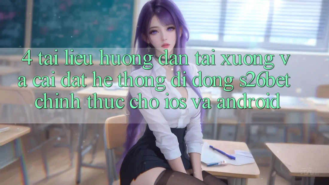 4. Tài liệu hướng dẫn Tải xuống Và Cài Đặt Hệ thống di động S26bet Chính Thức Cho iOS Và Android 4. Tài liệu hướng dẫn Tải xuống Và Cài Đặt Hệ thống di động S26bet Chính Thức Cho iOS Và Android