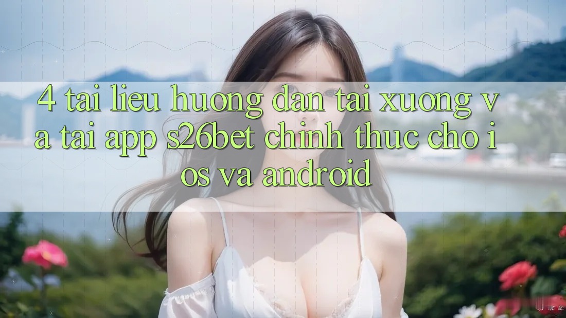 4. Tài liệu hướng dẫn Tải xuống Và Tải App S26bet Chính Thức Cho iOS Và Android 4. Tài liệu hướng dẫn Tải xuống Và Tải App S26bet Chính Thức Cho iOS Và Android