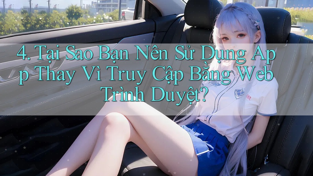 4. Tại Sao Bạn Nên Sử Dụng App Thay Vì Truy Cập Bằng Web Trình Duyệt?