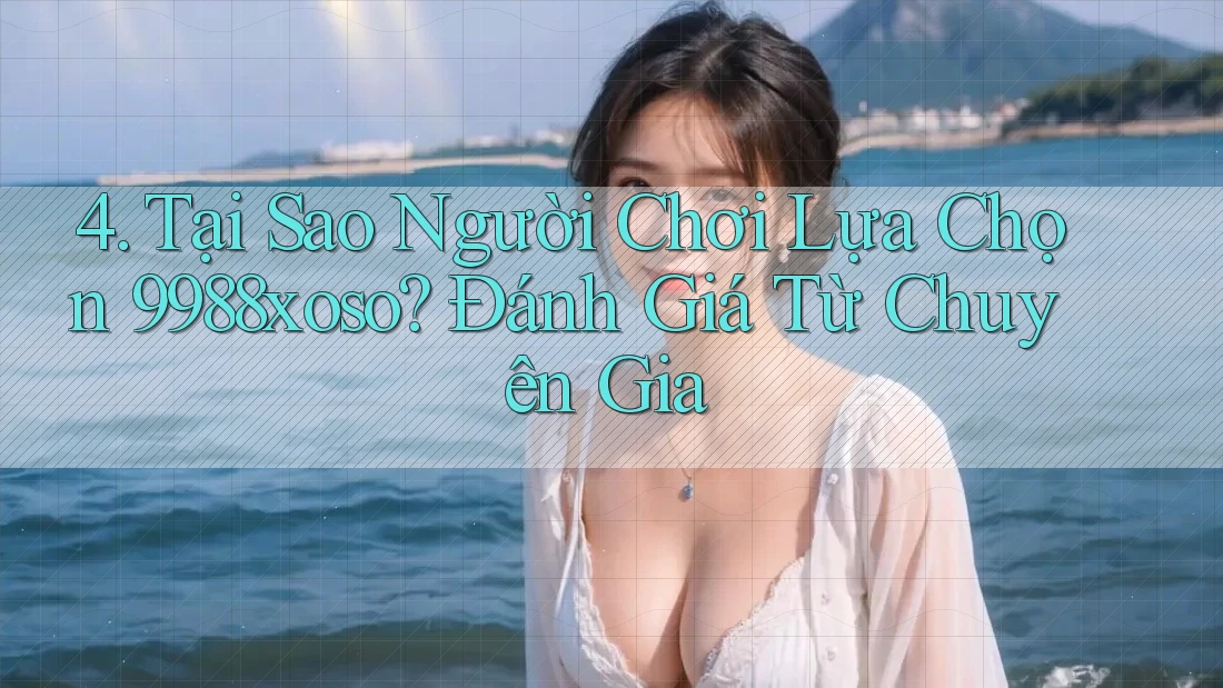 4. Tại Sao Người Chơi Lựa Chọn 9988xoso? Đánh Giá Từ Chuyên Gia