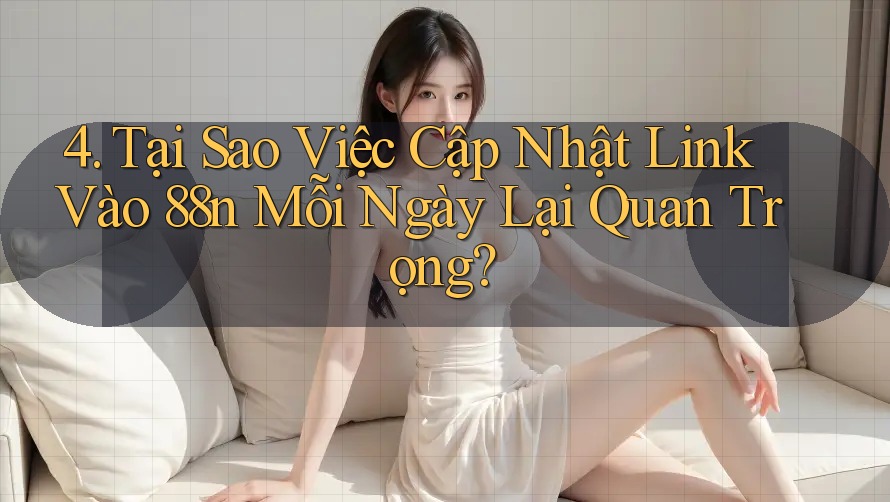 4. Tại Sao Việc Cập Nhật Link Vào 88n Mỗi Ngày Lại Quan Trọng?