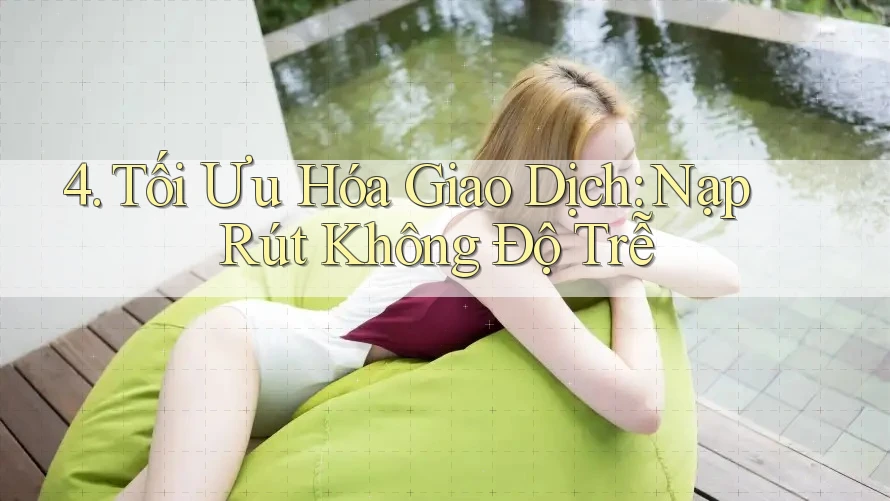 4. Tối Ưu Hóa Giao Dịch: Nạp Rút Không Độ Trễ 4. Tối Ưu Hóa Giao Dịch: Nạp Rút Không Độ Trễ