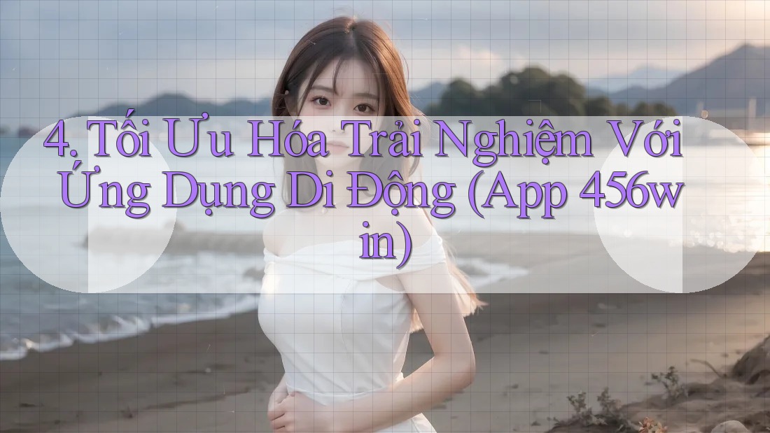 4. Tối Ưu Hóa Trải Nghiệm Với Ứng Dụng Di Động (App 456win)