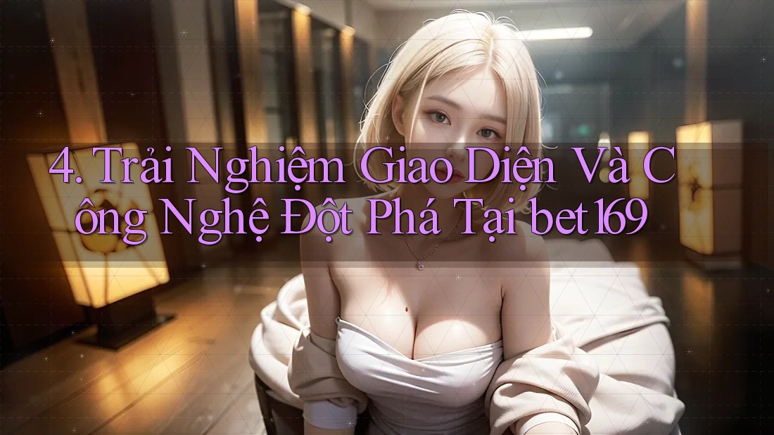 4. Trải Nghiệm Giao Diện Và Công Nghệ Đột Phá Tại bet169 4. Trải Nghiệm Giao Diện Và Công Nghệ Đột Phá Tại bet169