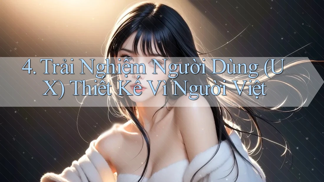 4. Trải Nghiệm Người Dùng (UX) Thiết Kế Vì Người Việt 4. Trải Nghiệm Người Dùng (UX) Thiết Kế Vì Người Việt