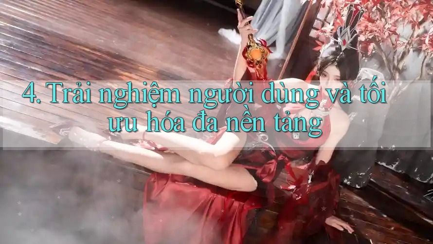 4. Trải nghiệm người dùng và tối ưu hóa đa nền tảng 4. Trải nghiệm người dùng và tối ưu hóa đa nền tảng