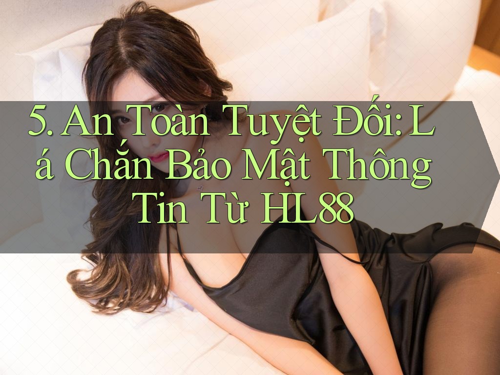 5. An Toàn Tuyệt Đối: Lá Chắn Bảo Mật Thông Tin Từ HL88 5. An Toàn Tuyệt Đối: Lá Chắn Bảo Mật Thông Tin Từ HL88
