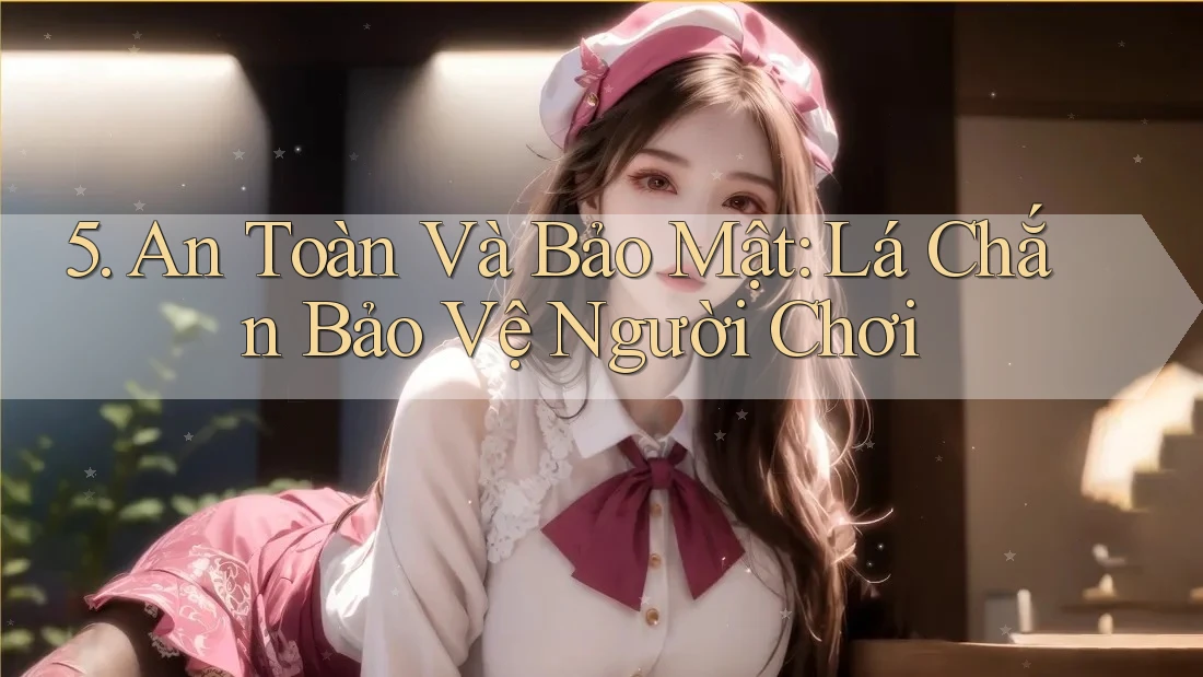 5. An Toàn Và Bảo Mật: Lá Chắn Bảo Vệ Người Chơi 5. An Toàn Và Bảo Mật: Lá Chắn Bảo Vệ Người Chơi