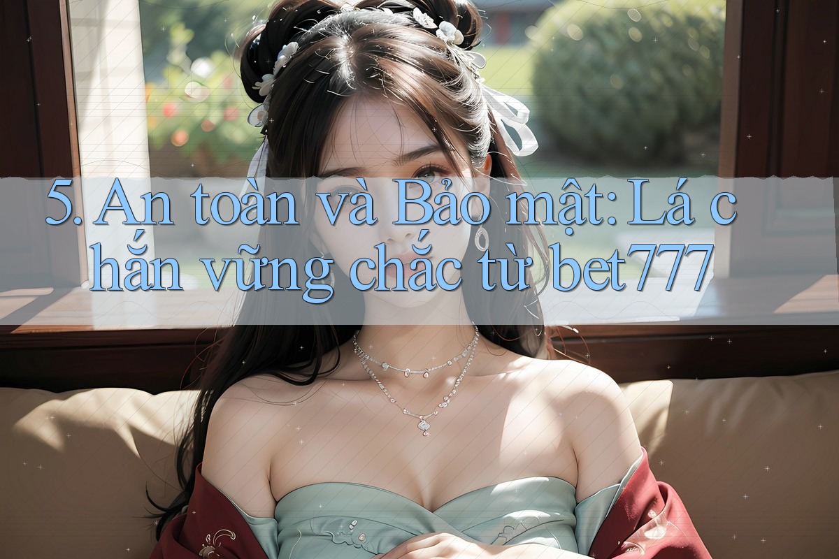 5. An toàn và Bảo mật: Lá chắn vững chắc từ bet777