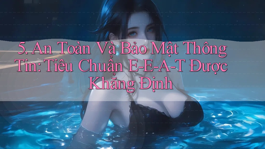 5. An Toàn Và Bảo Mật Thông Tin: Tiêu Chuẩn E-E-A-T Được Khẳng Định 5. An Toàn Và Bảo Mật Thông Tin: Tiêu Chuẩn E-E-A-T Được Khẳng Định