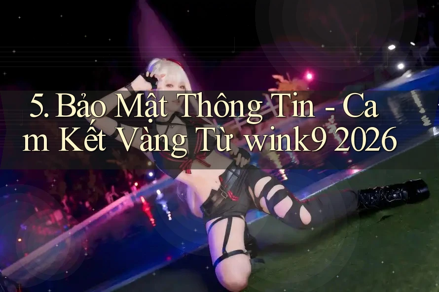 5. Bảo Mật Thông Tin - Cam Kết Vàng Từ wink9 2026 5. Bảo Mật Thông Tin - Cam Kết Vàng Từ wink9 2026
