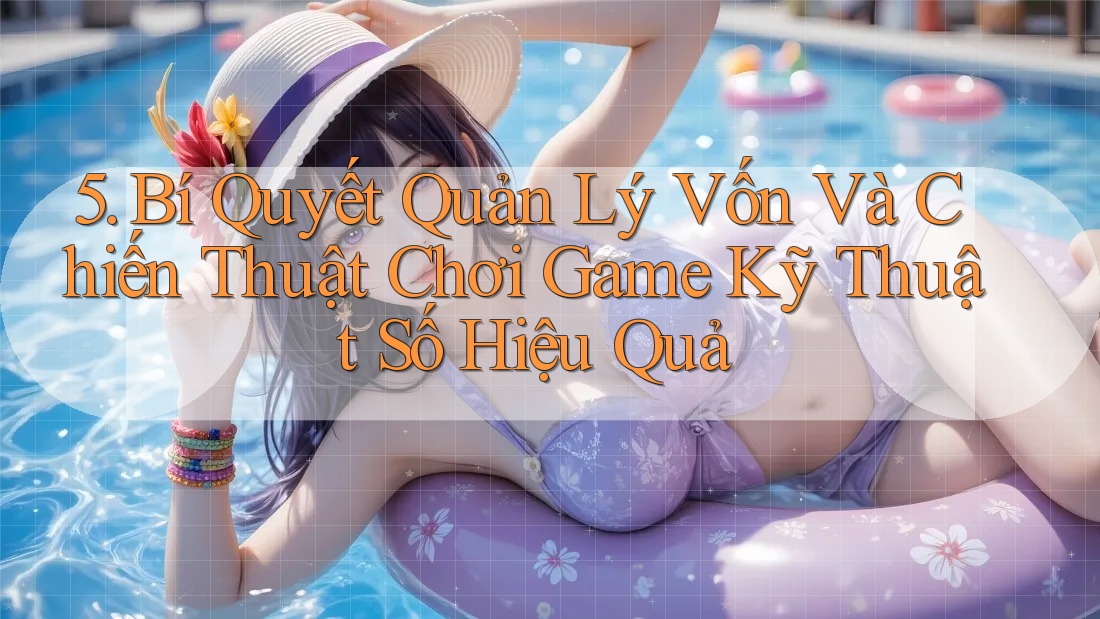 5. Bí Quyết Quản Lý Vốn Và Chiến Thuật Chơi Game Kỹ Thuật Số Hiệu Quả 5. Bí Quyết Quản Lý Vốn Và Chiến Thuật Chơi Game Kỹ Thuật Số Hiệu Quả