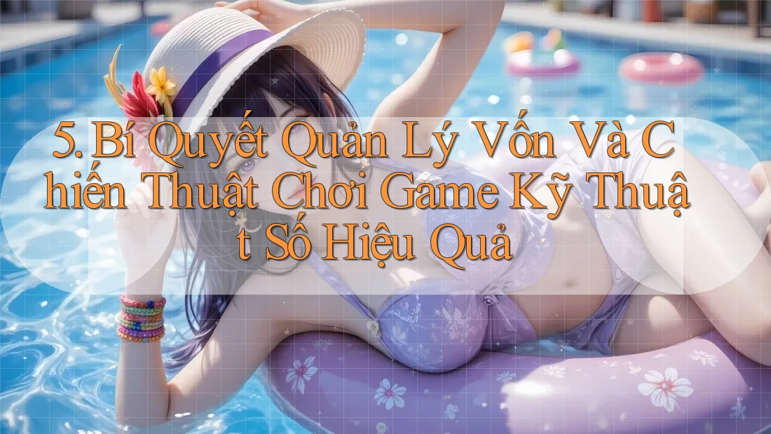 5. Bí Quyết Quản Lý Vốn Và Chiến Thuật Chơi Game Kỹ Thuật Số Hiệu Quả