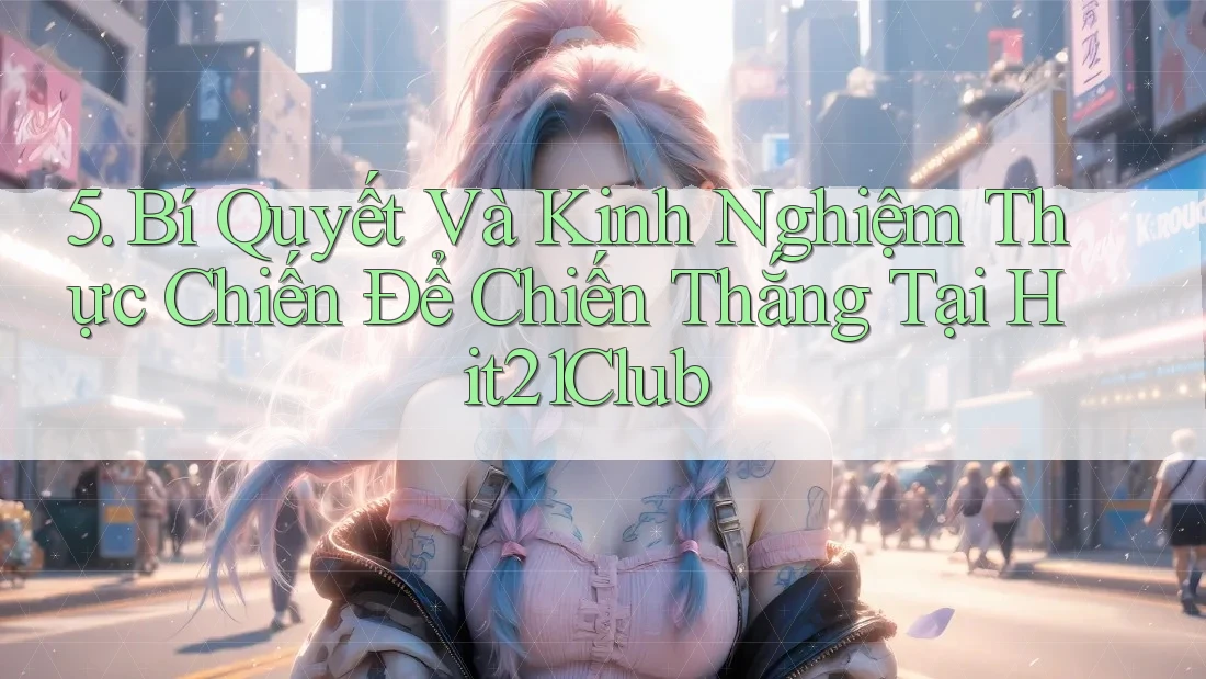 5. Bí Quyết Và Kinh Nghiệm Thực Chiến Để Chiến Thắng Tại Hit21Club
