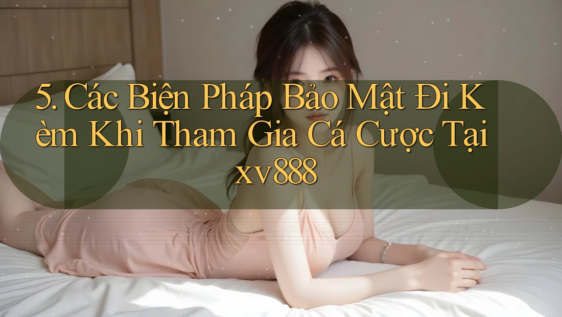 5. Các Biện Pháp Bảo Mật Đi Kèm Khi Tham Gia Cá Cược Tại xv888 5. Các Biện Pháp Bảo Mật Đi Kèm Khi Tham Gia Cá Cược Tại xv888