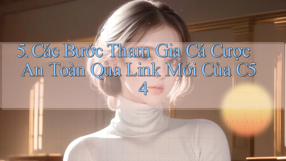 5. Các Bước Tham Gia Cá Cược An Toàn Qua Link Mới Của C54 5. Các Bước Tham Gia Cá Cược An Toàn Qua Link Mới Của C54