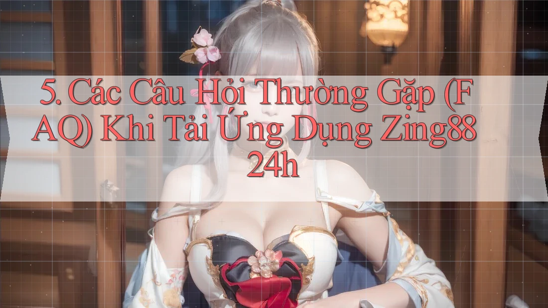 5. Các Câu Hỏi Thường Gặp (FAQ) Khi Tải Ứng Dụng Zing88 24h