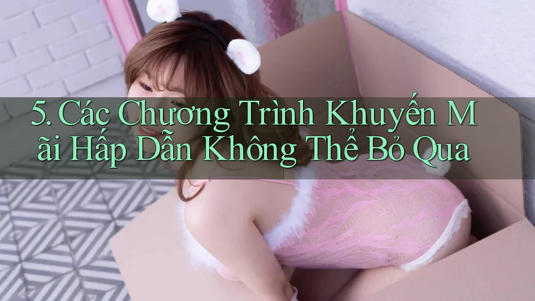 5. Các Chương Trình Khuyến Mãi Hấp Dẫn Không Thể Bỏ Qua 5. Các Chương Trình Khuyến Mãi Hấp Dẫn Không Thể Bỏ Qua