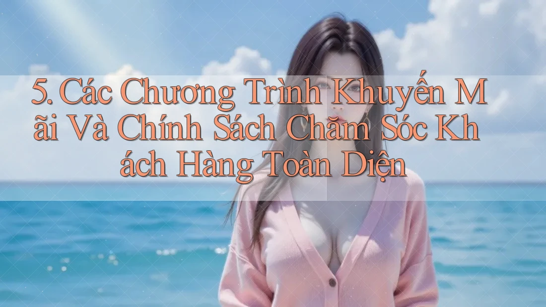 5. Các Chương Trình Khuyến Mãi Và Chính Sách Chăm Sóc Khách Hàng Toàn Diện