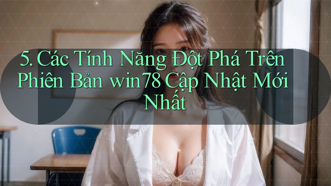 5. Các Tính Năng Đột Phá Trên Phiên Bản win78 Cập Nhật Mới Nhất 5. Các Tính Năng Đột Phá Trên Phiên Bản win78 Cập Nhật Mới Nhất