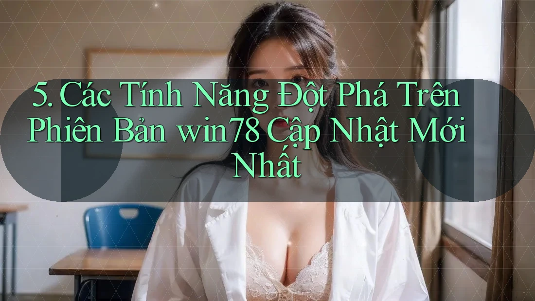5. Các Tính Năng Đột Phá Trên Phiên Bản win78 Cập Nhật Mới Nhất 5. Các Tính Năng Đột Phá Trên Phiên Bản win78 Cập Nhật Mới Nhất
