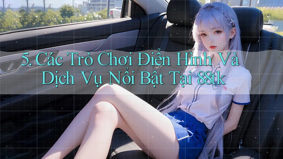 5. Các Trò Chơi Điển Hình Và Dịch Vụ Nổi Bật Tại 88tk