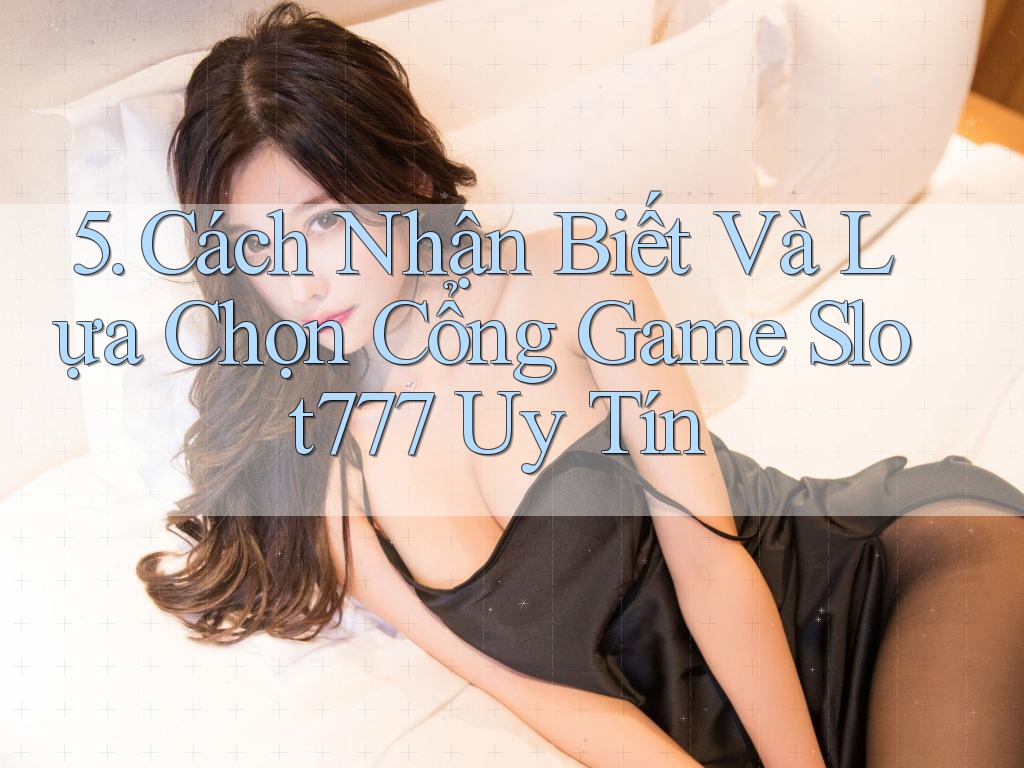 5. Cách Nhận Biết Và Lựa Chọn Cổng Game Slot777 Uy Tín 5. Cách Nhận Biết Và Lựa Chọn Cổng Game Slot777 Uy Tín