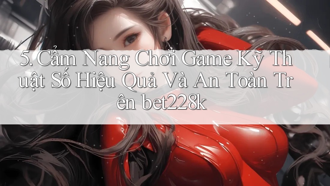 5. Cẩm Nang Chơi Game Kỹ Thuật Số Hiệu Quả Và An Toàn Trên bet228k 5. Cẩm Nang Chơi Game Kỹ Thuật Số Hiệu Quả Và An Toàn Trên bet228k