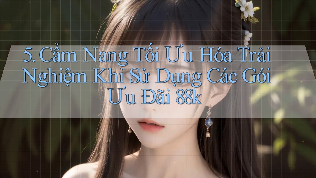 5. Cẩm Nang Tối Ưu Hóa Trải Nghiệm Khi Sử Dụng Các Gói Ưu Đãi 88k 5. Cẩm Nang Tối Ưu Hóa Trải Nghiệm Khi Sử Dụng Các Gói Ưu Đãi 88k