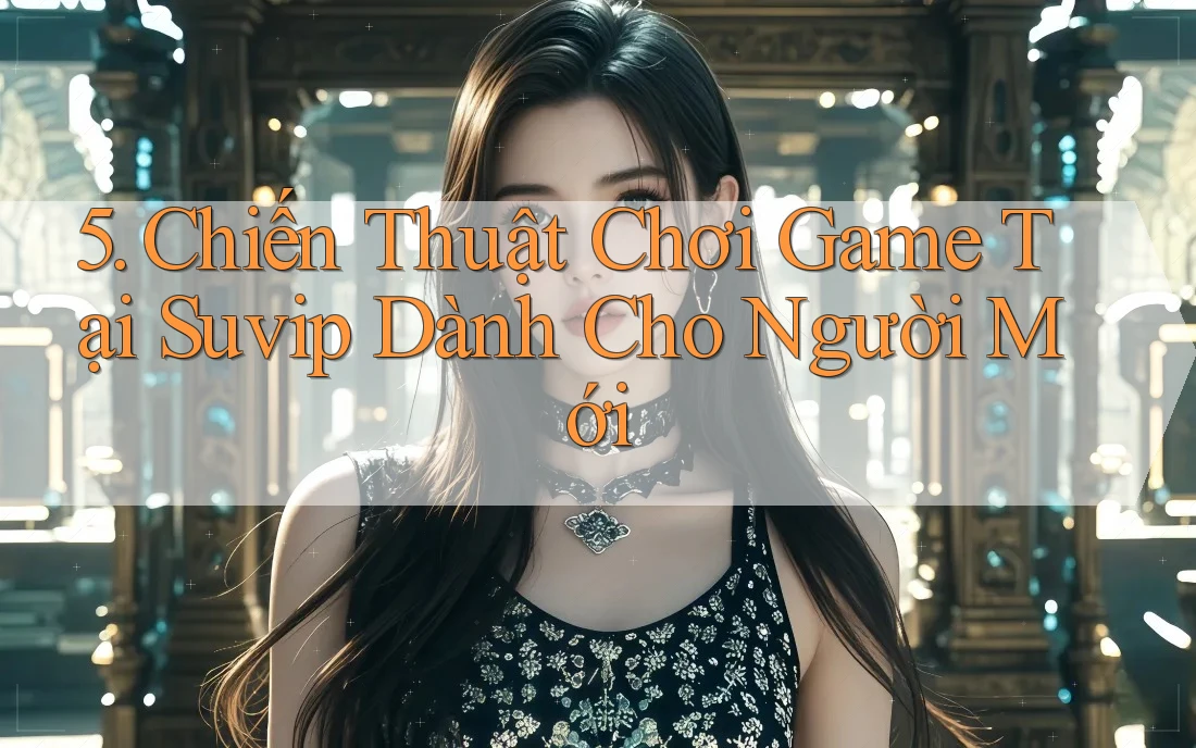 5. Chiến Thuật Chơi Game Tại Suvip Dành Cho Người Mới