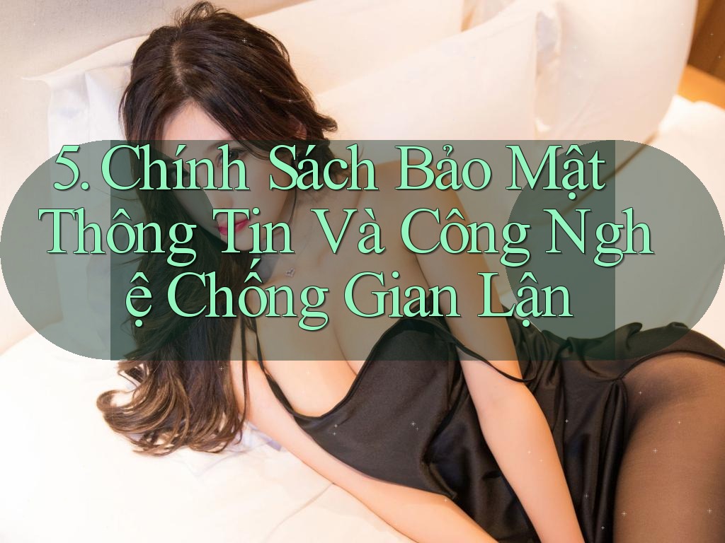 5. Chính Sách Bảo Mật Thông Tin Và Công Nghệ Chống Gian Lận 5. Chính Sách Bảo Mật Thông Tin Và Công Nghệ Chống Gian Lận