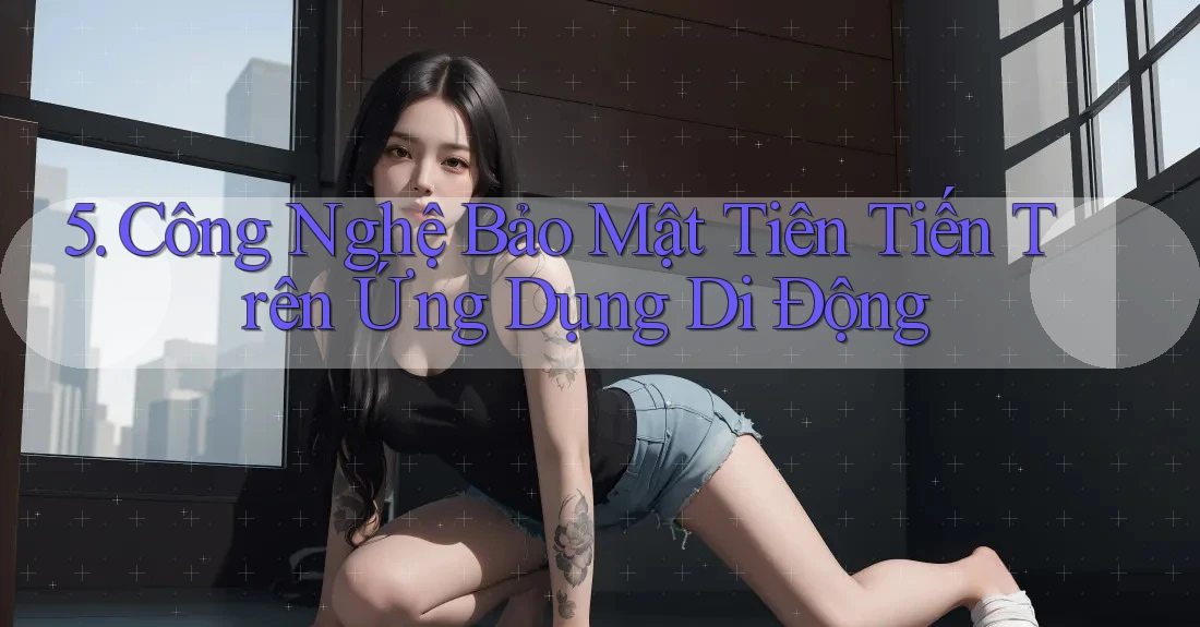 5. Công Nghệ Bảo Mật Tiên Tiến Trên Ứng Dụng Di Động 5. Công Nghệ Bảo Mật Tiên Tiến Trên Ứng Dụng Di Động