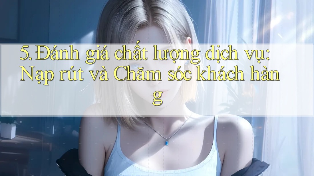 5. Đánh giá chất lượng dịch vụ: Nạp rút và Chăm sóc khách hàng