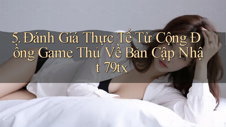 5. Đánh Giá Thực Tế Từ Cộng Đồng Game Thủ Về Bản Cập Nhật 79tx 5. Đánh Giá Thực Tế Từ Cộng Đồng Game Thủ Về Bản Cập Nhật 79tx