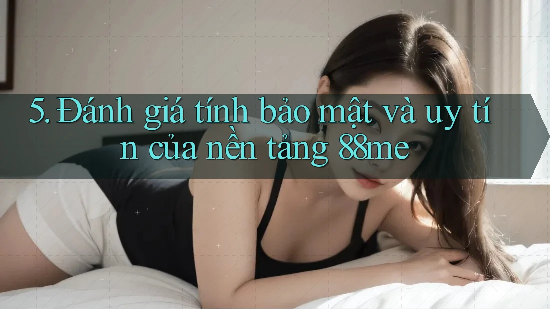 5. Đánh giá tính bảo mật và uy tín của nền tảng 88me 5. Đánh giá tính bảo mật và uy tín của nền tảng 88me