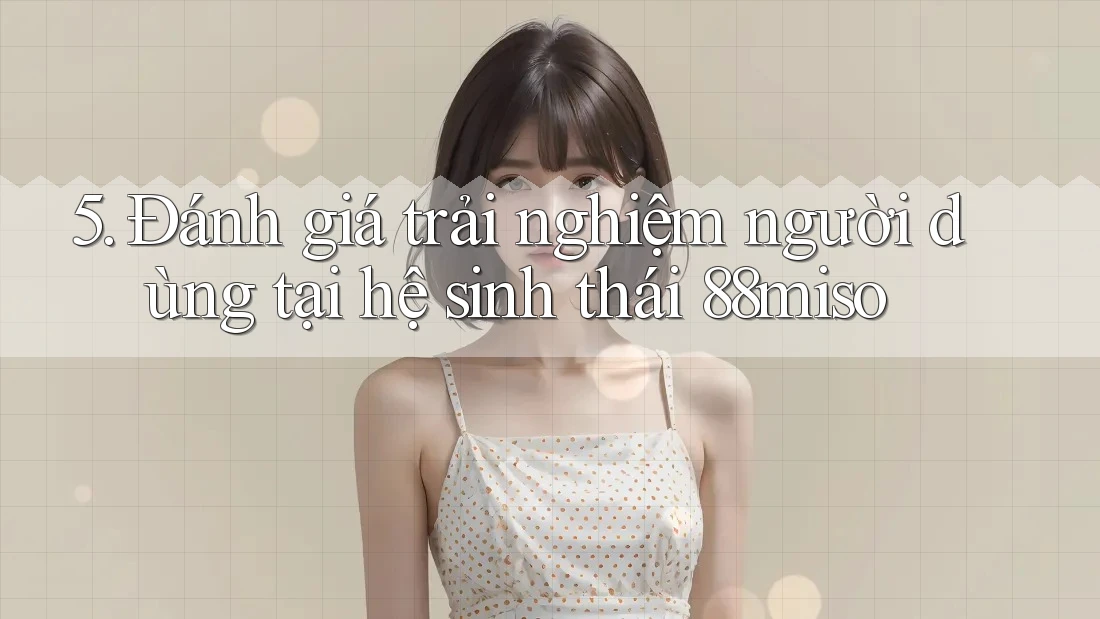5. Đánh giá trải nghiệm người dùng tại hệ sinh thái 88miso