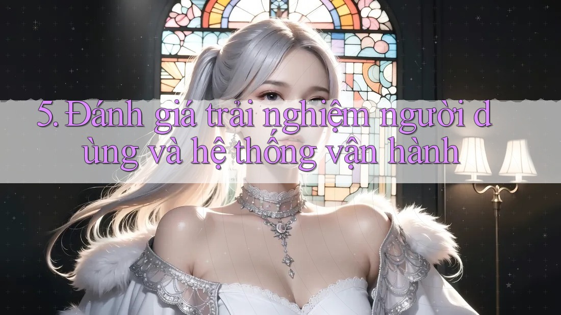 5. Đánh giá trải nghiệm người dùng và hệ thống vận hành