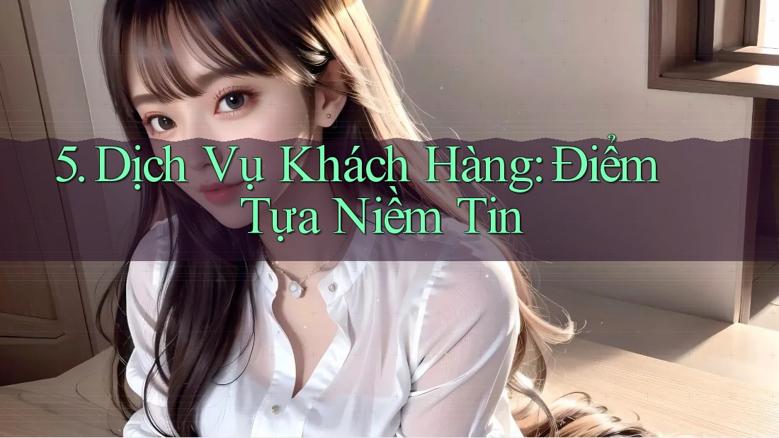 5. Dịch Vụ Khách Hàng: Điểm Tựa Niềm Tin 5. Dịch Vụ Khách Hàng: Điểm Tựa Niềm Tin